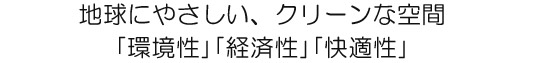 地球にやさしい、クリーンな空調「環境性」「経済性」「快適性」